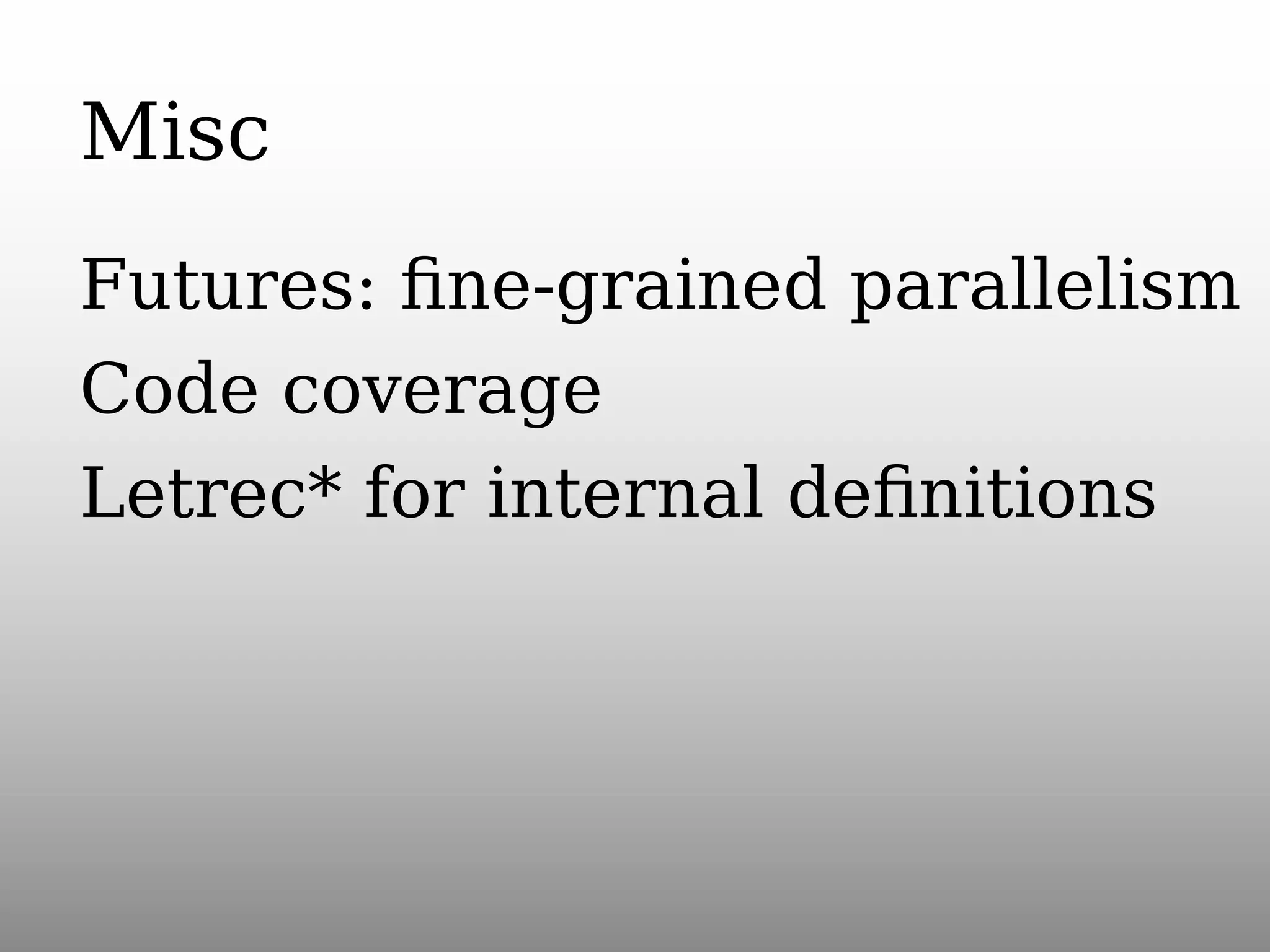 Misc
Futures: ﬁne-grained parallelism
Code coverage
Letrec* for internal deﬁnitions

 