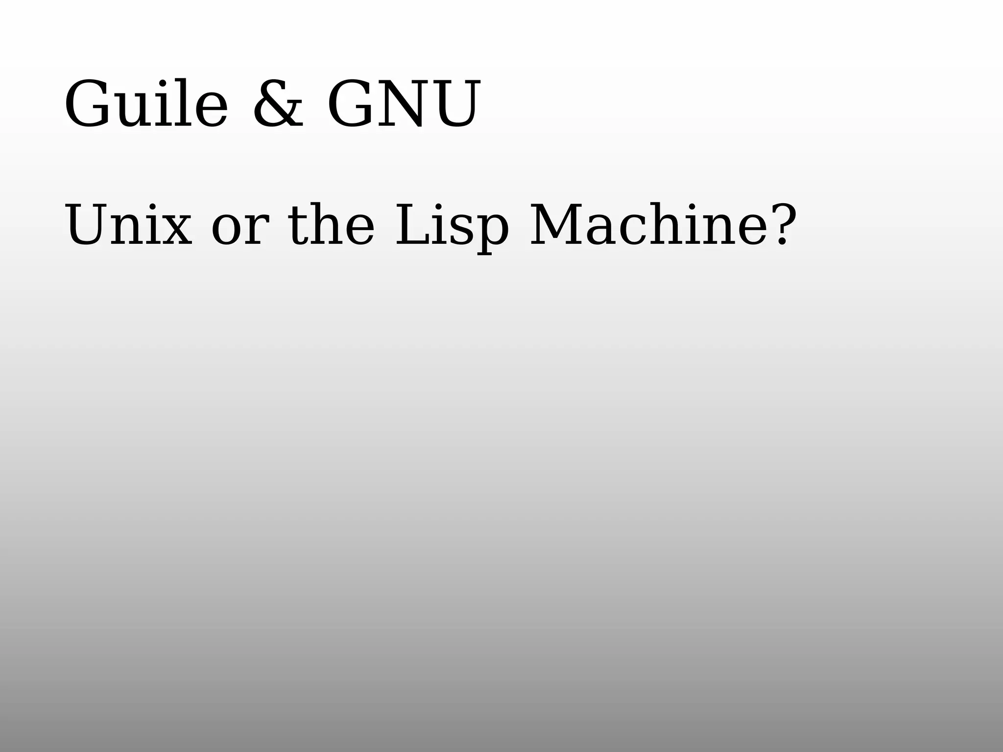 Guile & GNU
Unix or the Lisp Machine?

 