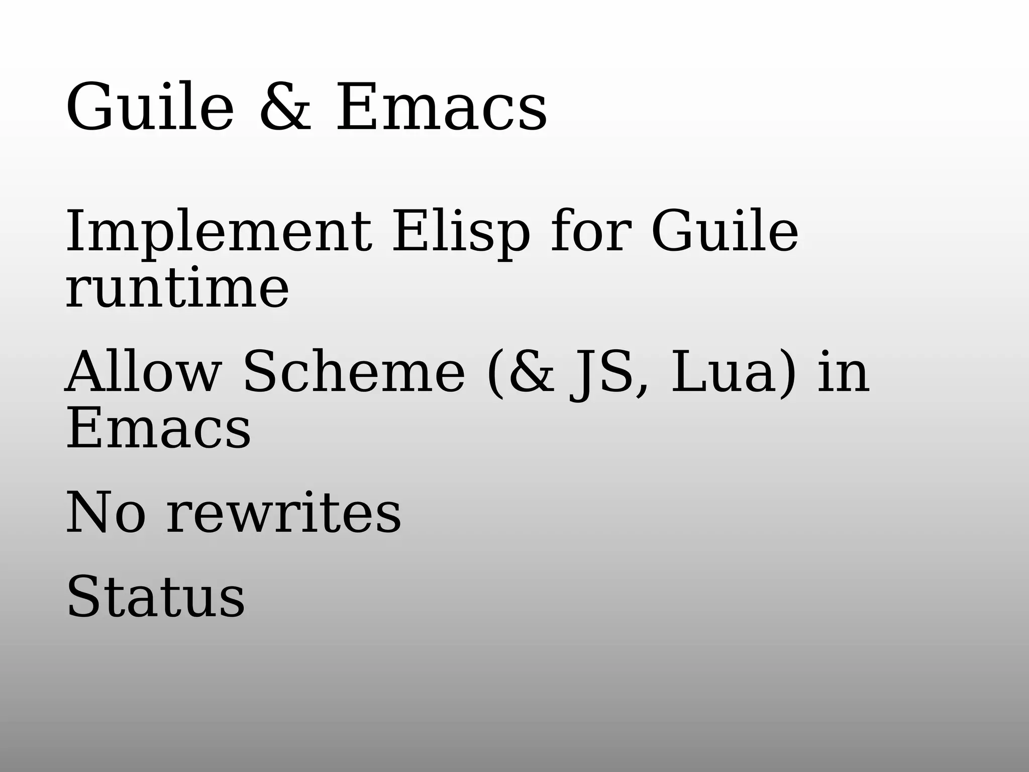 Guile & Emacs
Implement Elisp for Guile
runtime
Allow Scheme (& JS, Lua) in
Emacs
No rewrites
Status

 