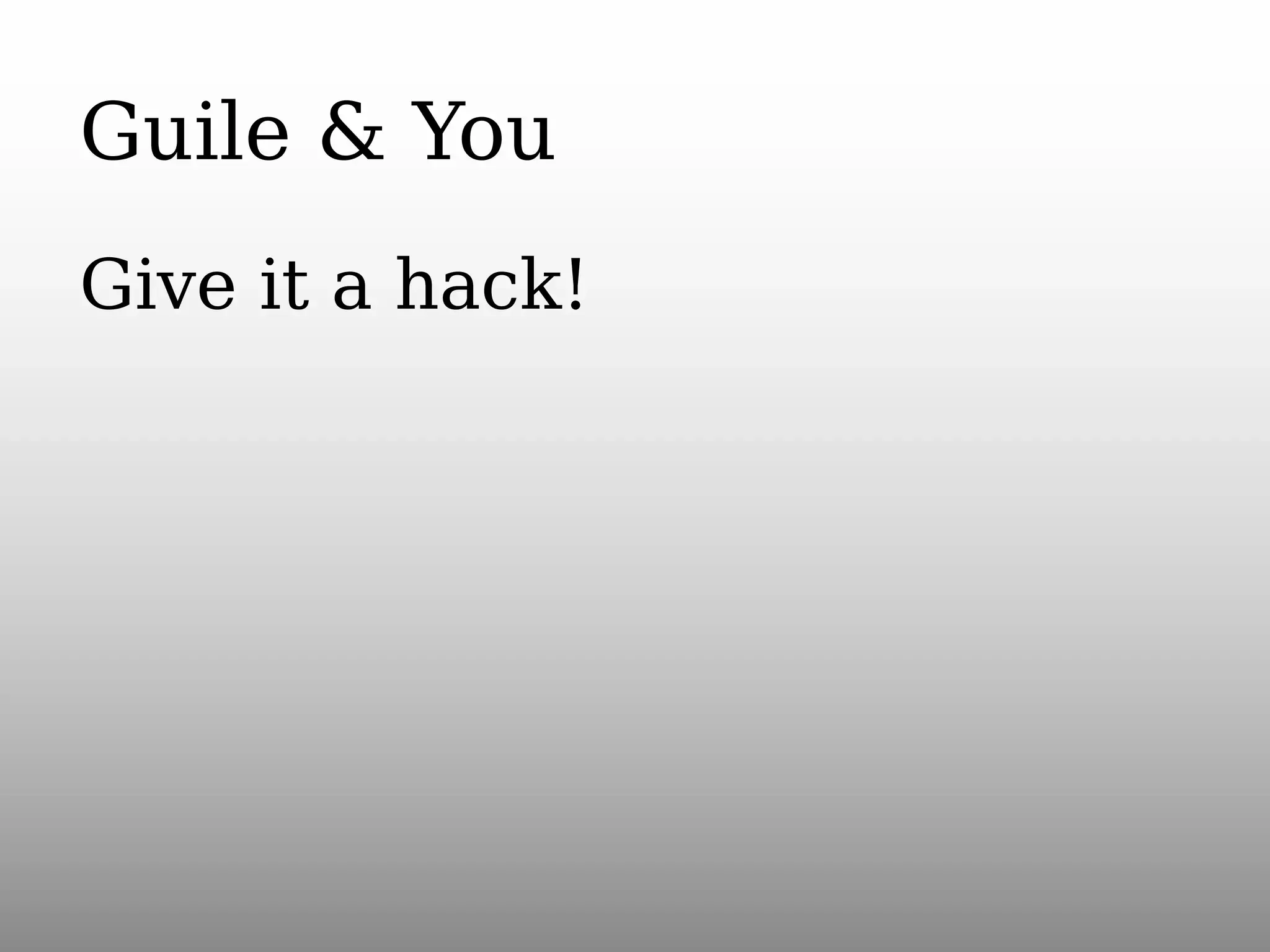 Guile & You
Give it a hack!

 