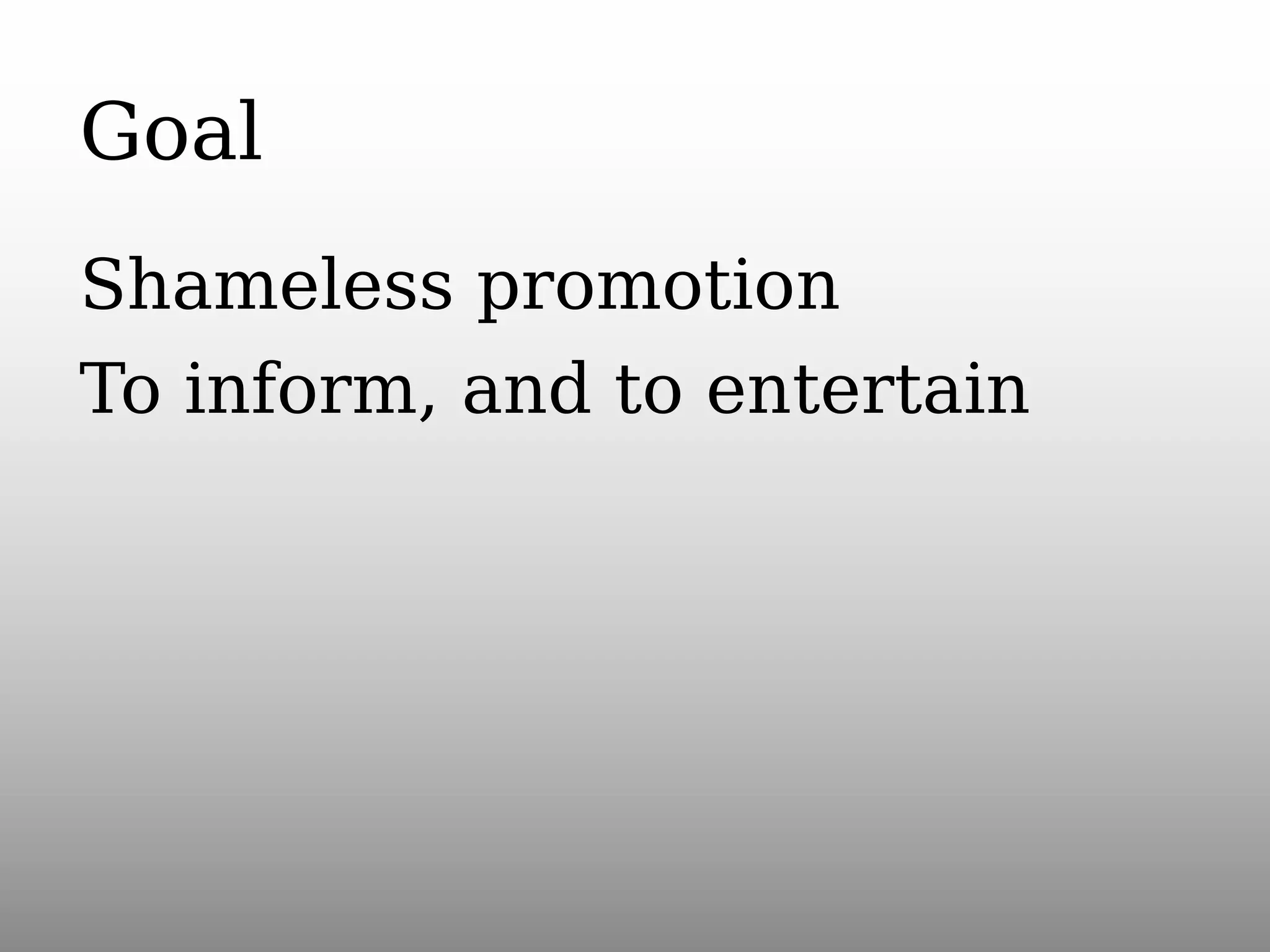 Goal
Shameless promotion
To inform, and to entertain

 