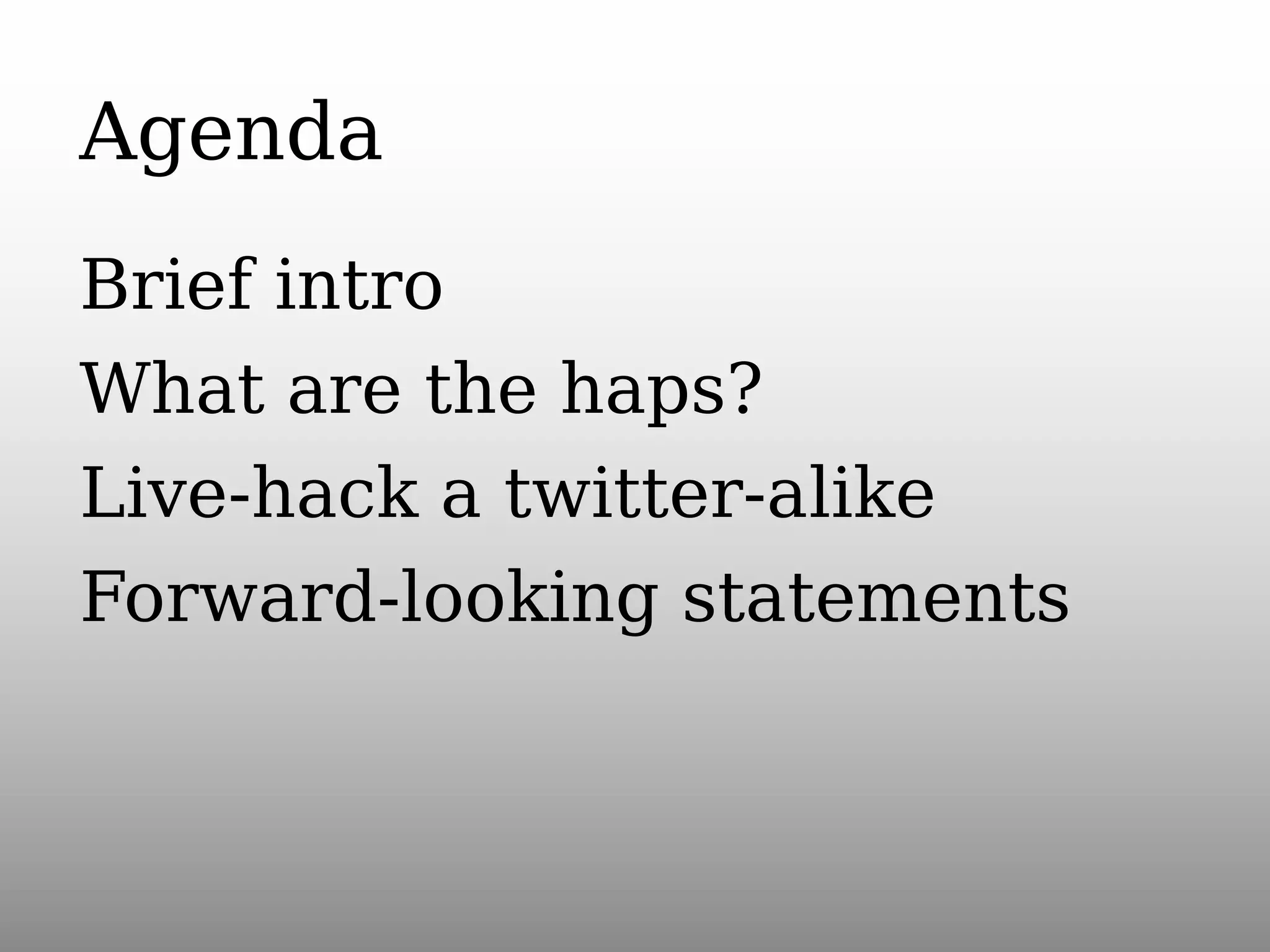 Agenda
Brief intro
What are the haps?
Live-hack a twitter-alike
Forward-looking statements

 