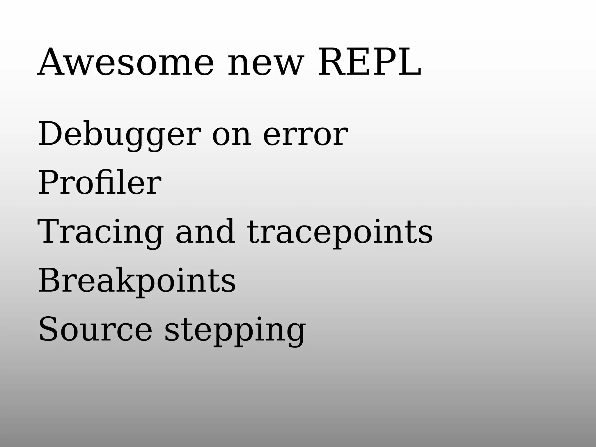 Awesome new REPL
Debugger on error
Proﬁler
Tracing and tracepoints
Breakpoints
Source stepping

 