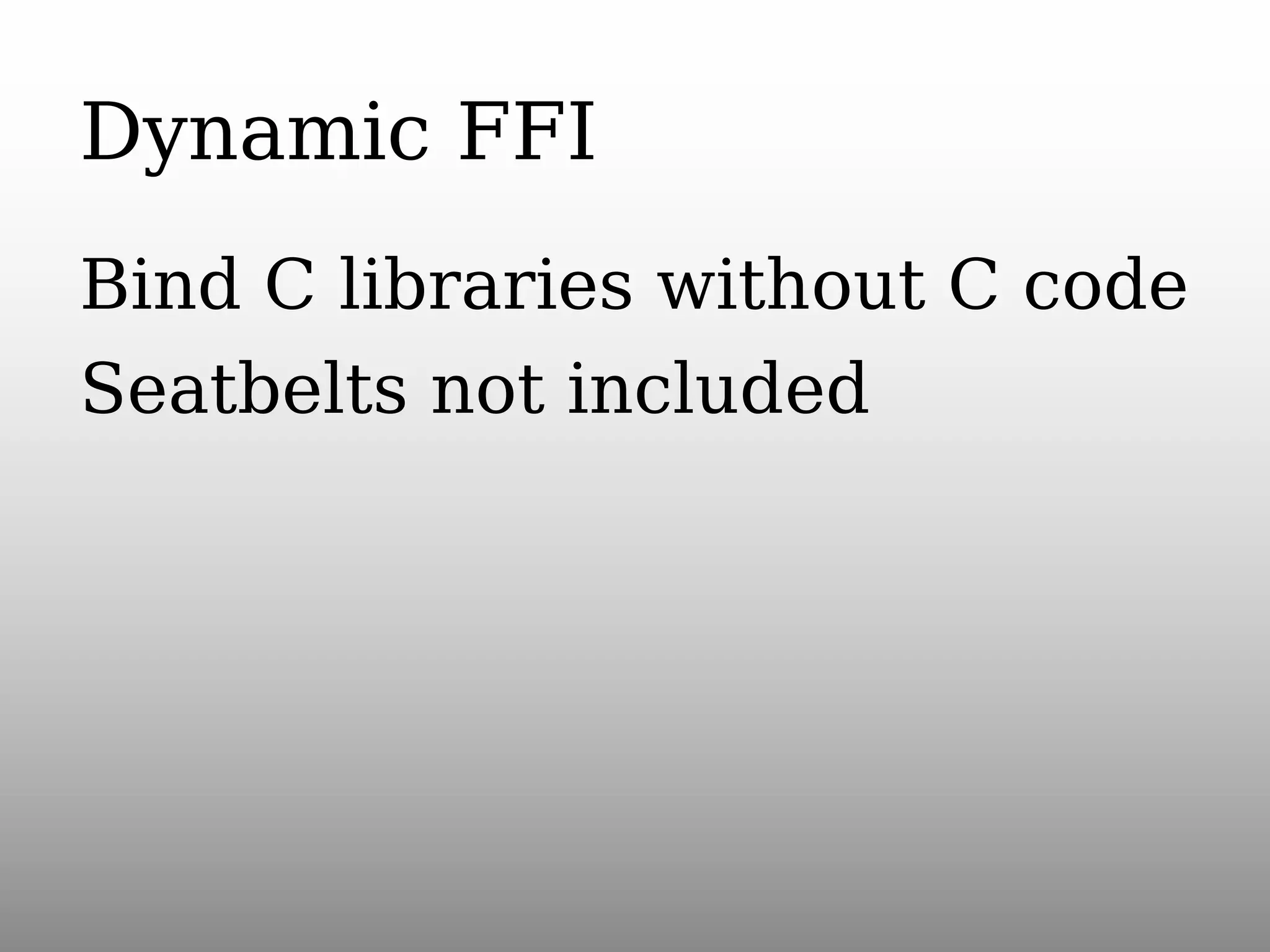 Dynamic FFI
Bind C libraries without C code
Seatbelts not included

 