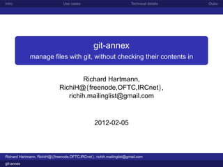 Intro                           Use cases                             Technical details   Outro




                                                 git-annex
             manage ﬁles with git, without checking their contents in


                                      Richard Hartmann,
                              RichiH@{freenode,OFTC,IRCnet},
                                 richih.mailinglist@gmail.com



                                                 2012-02-05



Richard Hartmann, RichiH@{freenode,OFTC,IRCnet}, richih.mailinglist@gmail.com
git-annex
 