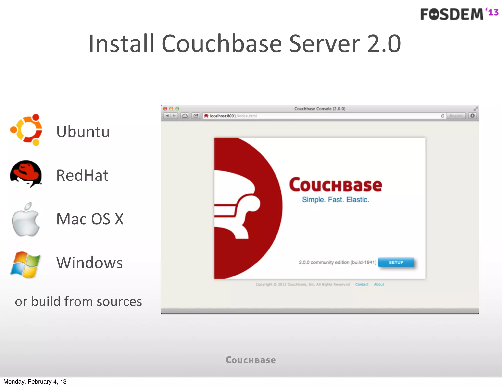 Install	
  Couchbase	
  Server	
  2.0


                  Ubuntu

                  RedHat

                  Mac	
  OS	
  X

                  Windows

   or	
  build	
  from	
  sources




Monday, February 4, 13
 