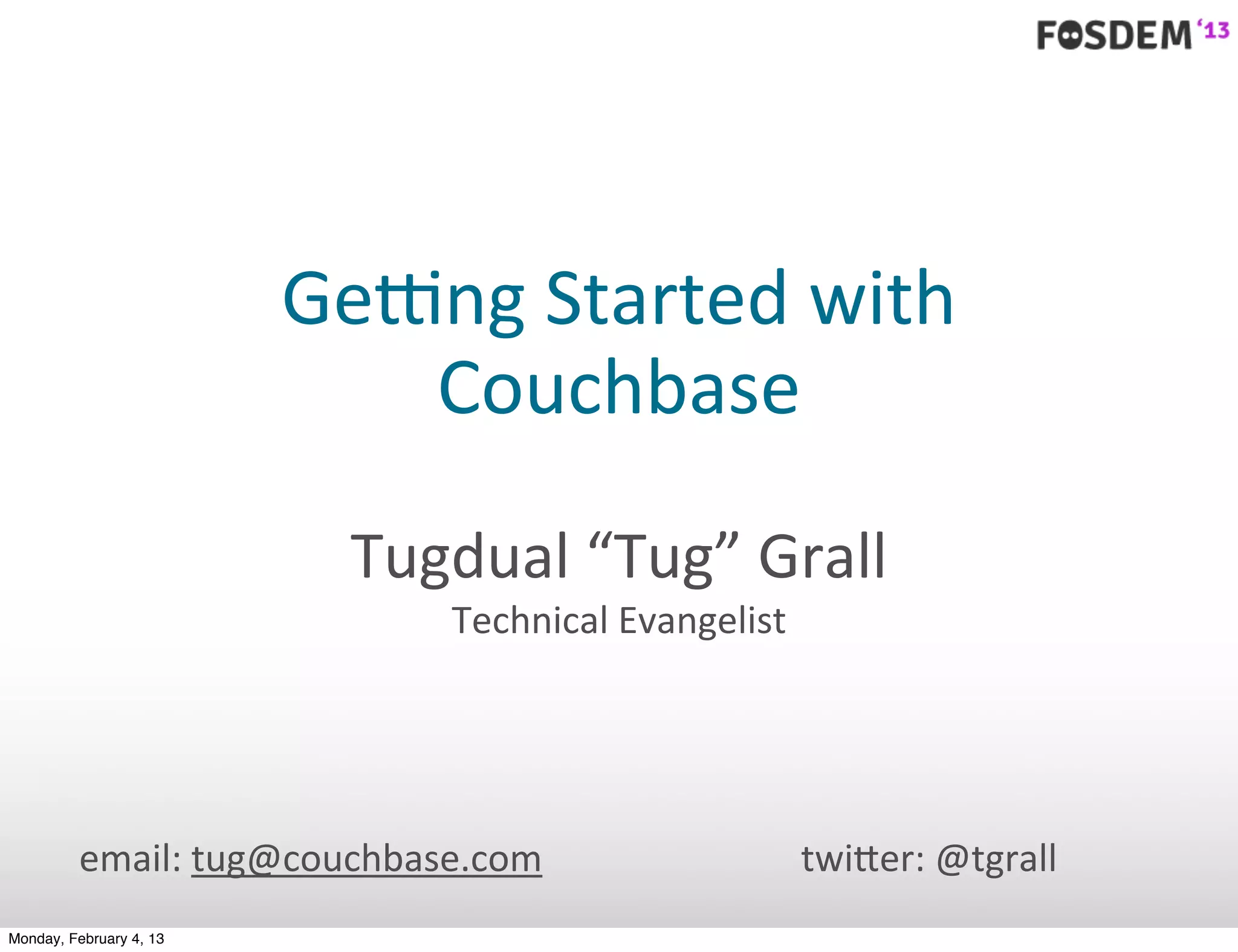 Ge#ng	
  Started	
  with	
  
                            Couchbase

                           Tugdual	
  “Tug”	
  Grall
                               Technical	
  Evangelist




         email:	
  tug@couchbase.com                     twi0er:	
  @tgrall
Monday, February 4, 13
 
