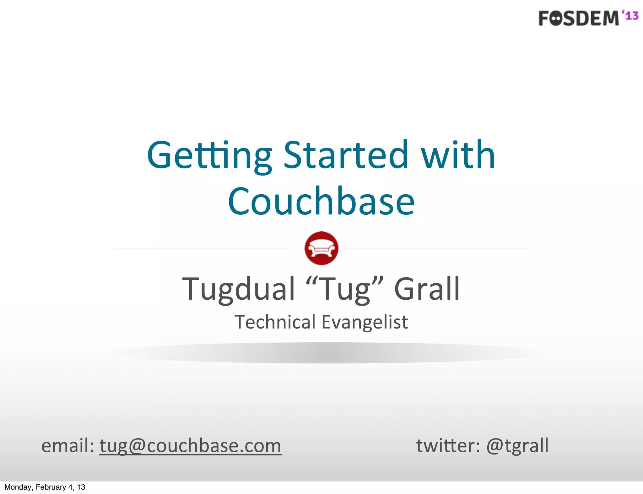 Ge#ng	
  Started	
  with	
  
                            Couchbase

                           Tugdual	
  “Tug”	
  Grall
                               Technical	
  Evangelist




         email:	
  tug@couchbase.com                     twi0er:	
  @tgrall
Monday, February 4, 13
 