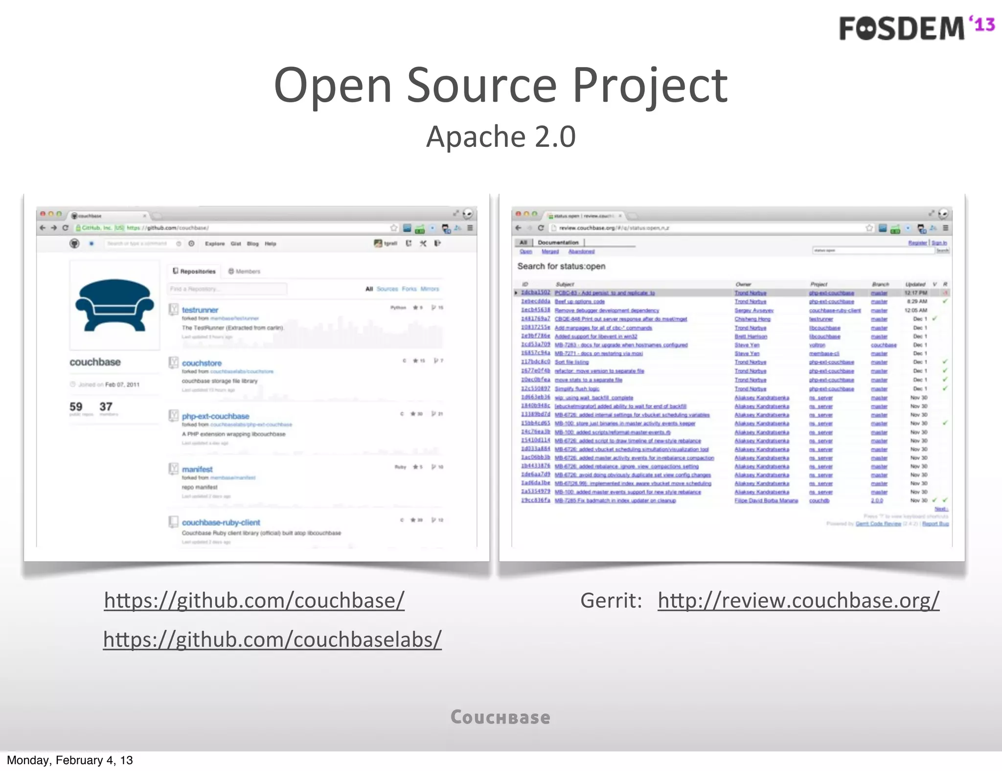 Open	
  Source	
  Project
                                               Apache	
  2.0




                hIps://github.com/couchbase/                   Gerrit: hIp://review.couchbase.org/
                hIps://github.com/couchbaselabs/




Monday, February 4, 13
 