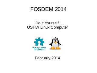 FOSDEM 2014
Do It Yourself
OSHW Linux Computer

February 2014

 