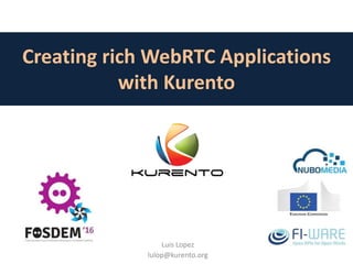 Creating rich WebRTC Applications
with Kurento
Luis Lopez
lulop@kurento.org
 