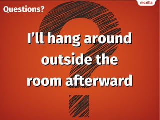 Questions?
I’ll hang aroundI’ll hang around
outside theoutside the
room afterwardroom afterward
 