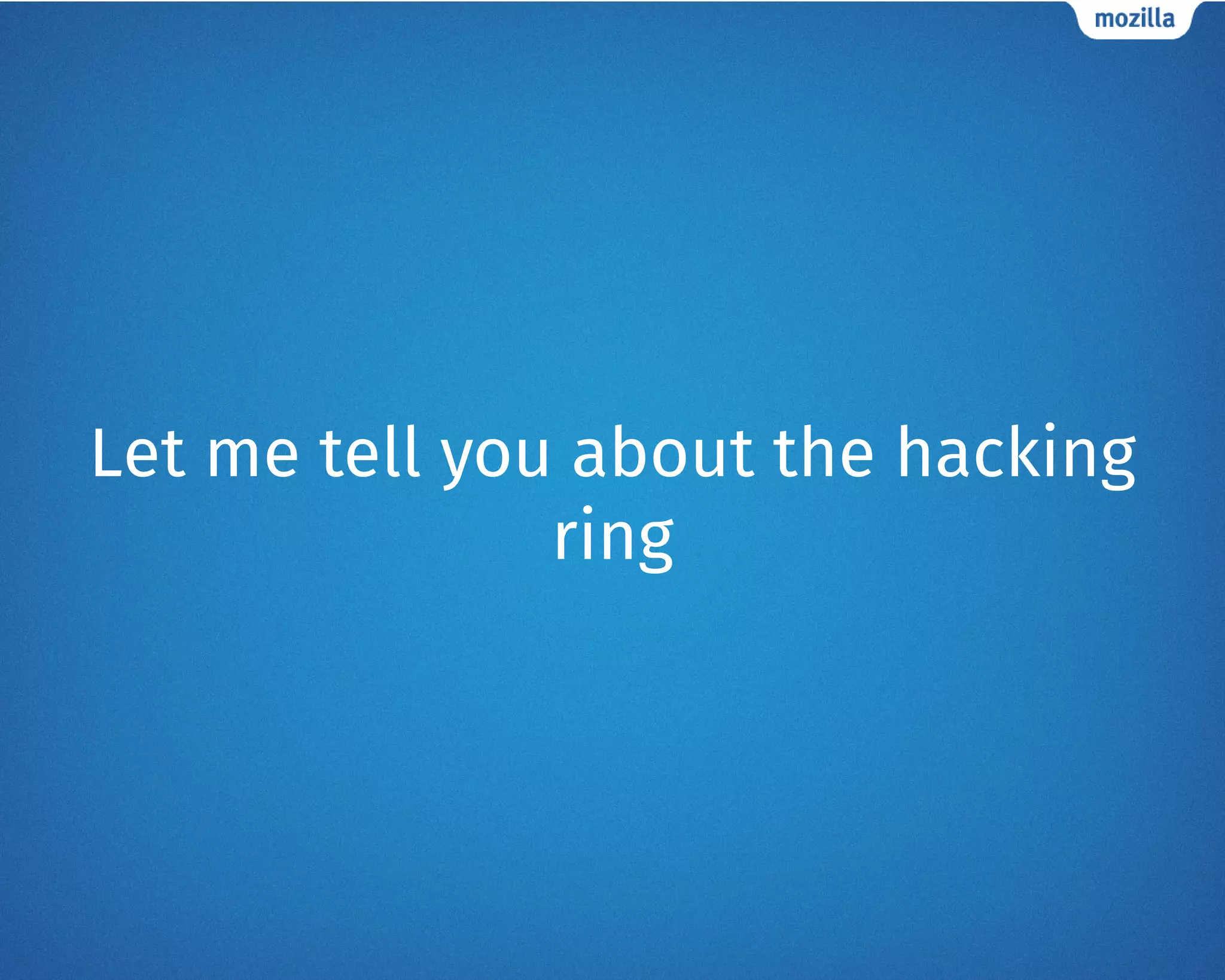 Let me tell you about the hacking
ring
 