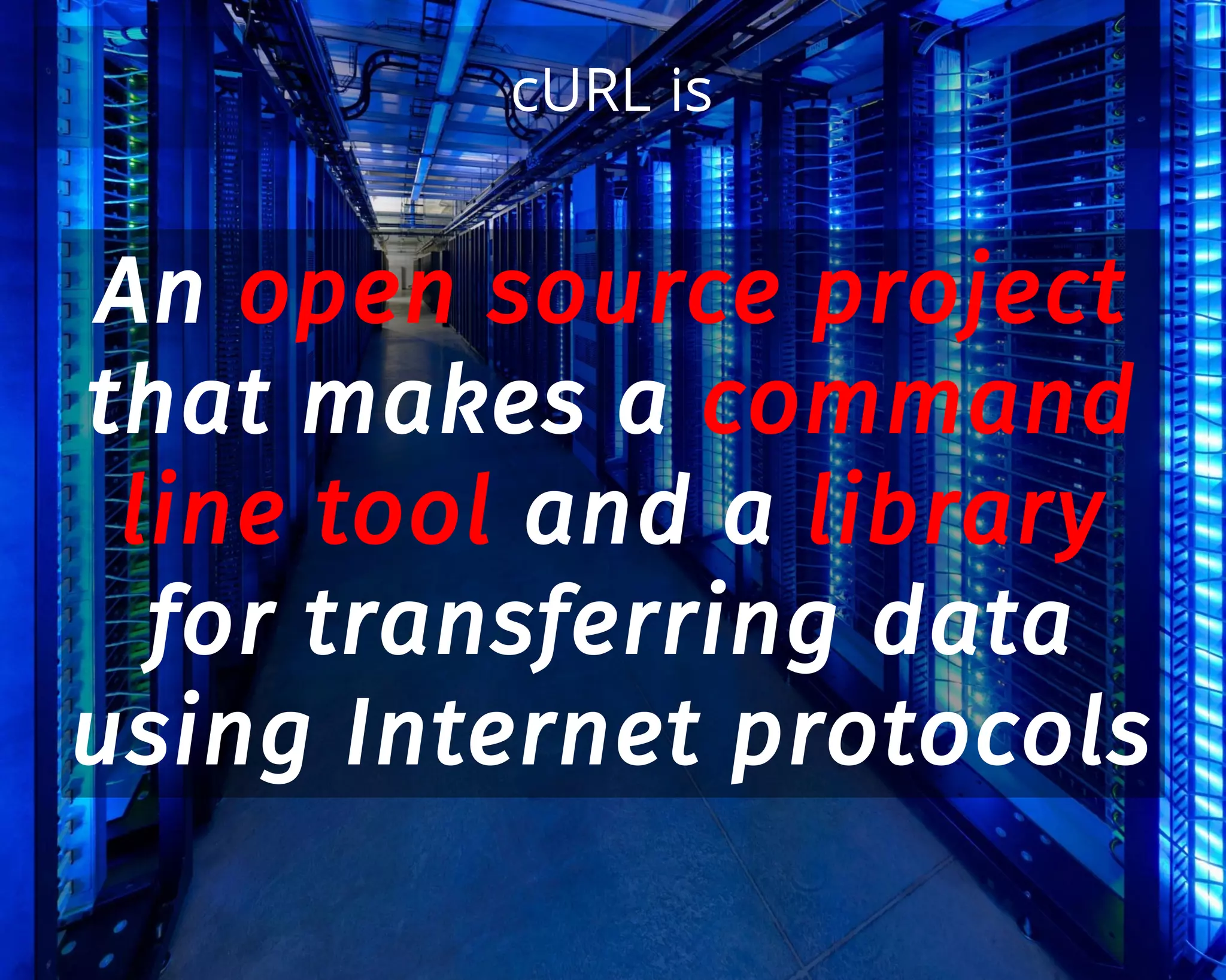 cURL is
An open source project
that makes a command
line tool and a library
for transferring data
using Internet protocols
 