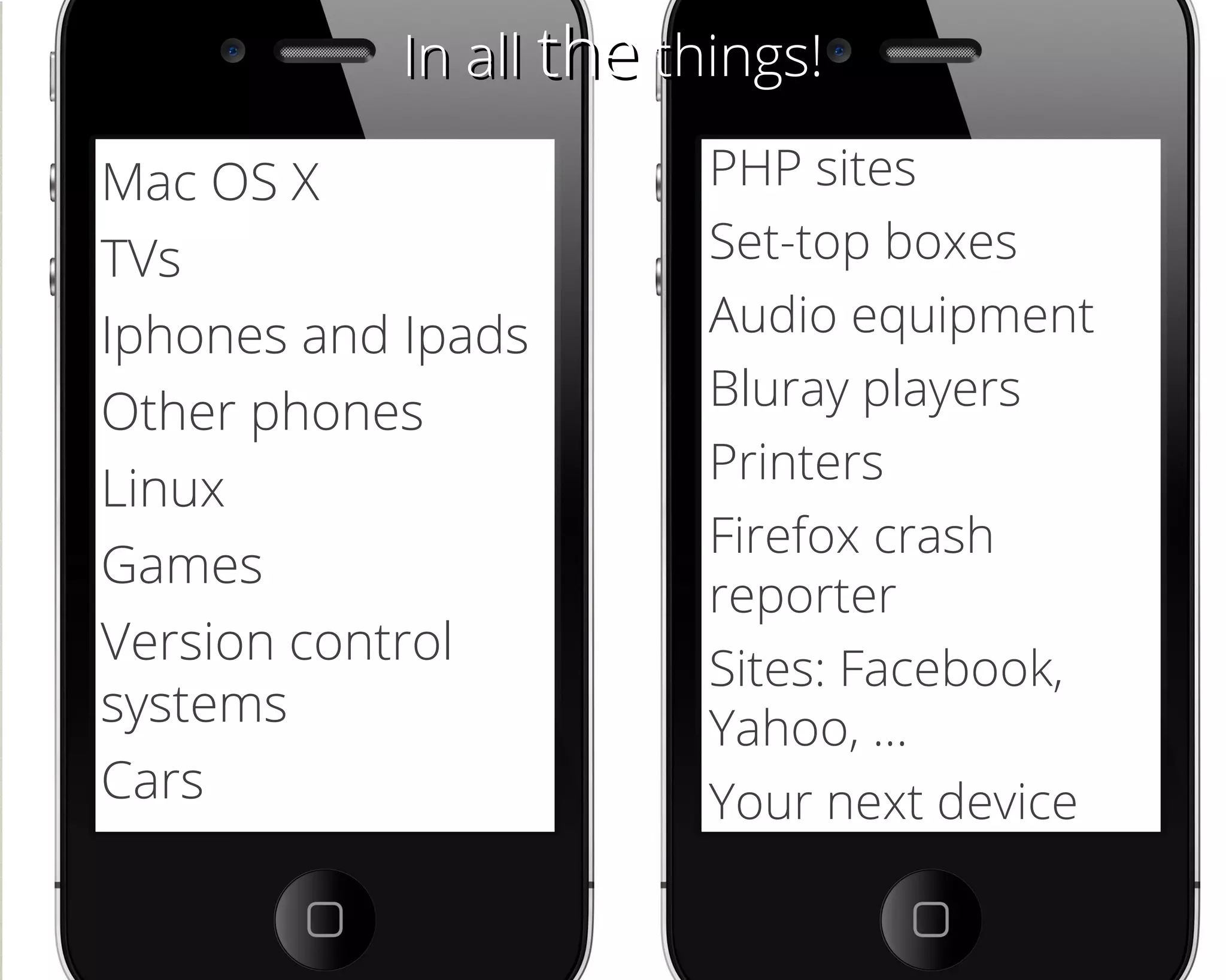 In allIn all thethe things!things!
Mac OS X
TVs
Iphones and Ipads
Other phones
Linux
Games
Version control
systems
Cars
PHP sites
Set-top boxes
Audio equipment
Bluray players
Printers
Firefox crash
reporter
Sites: Facebook,
Yahoo, …
Your next device
 