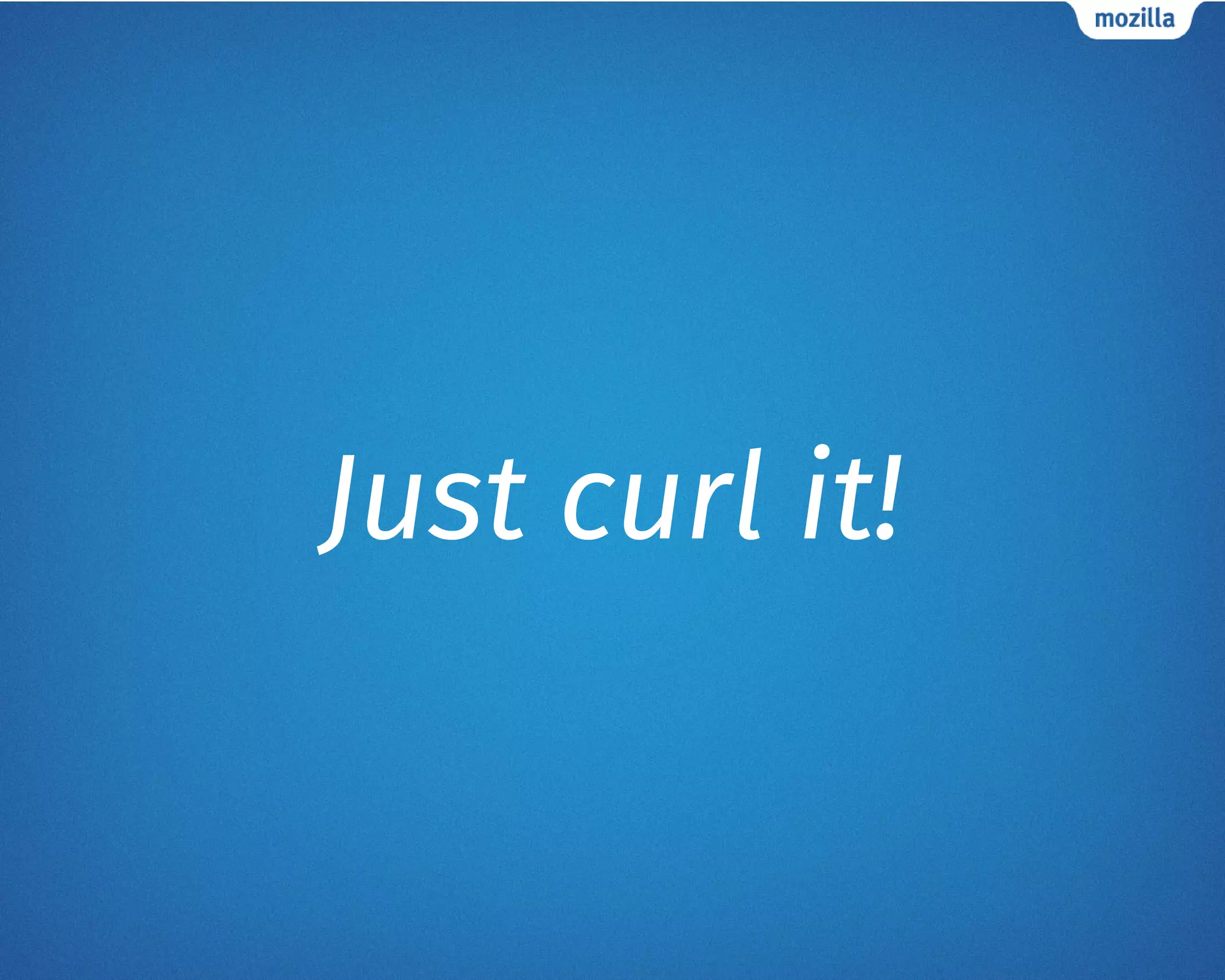 Just curl it!
 