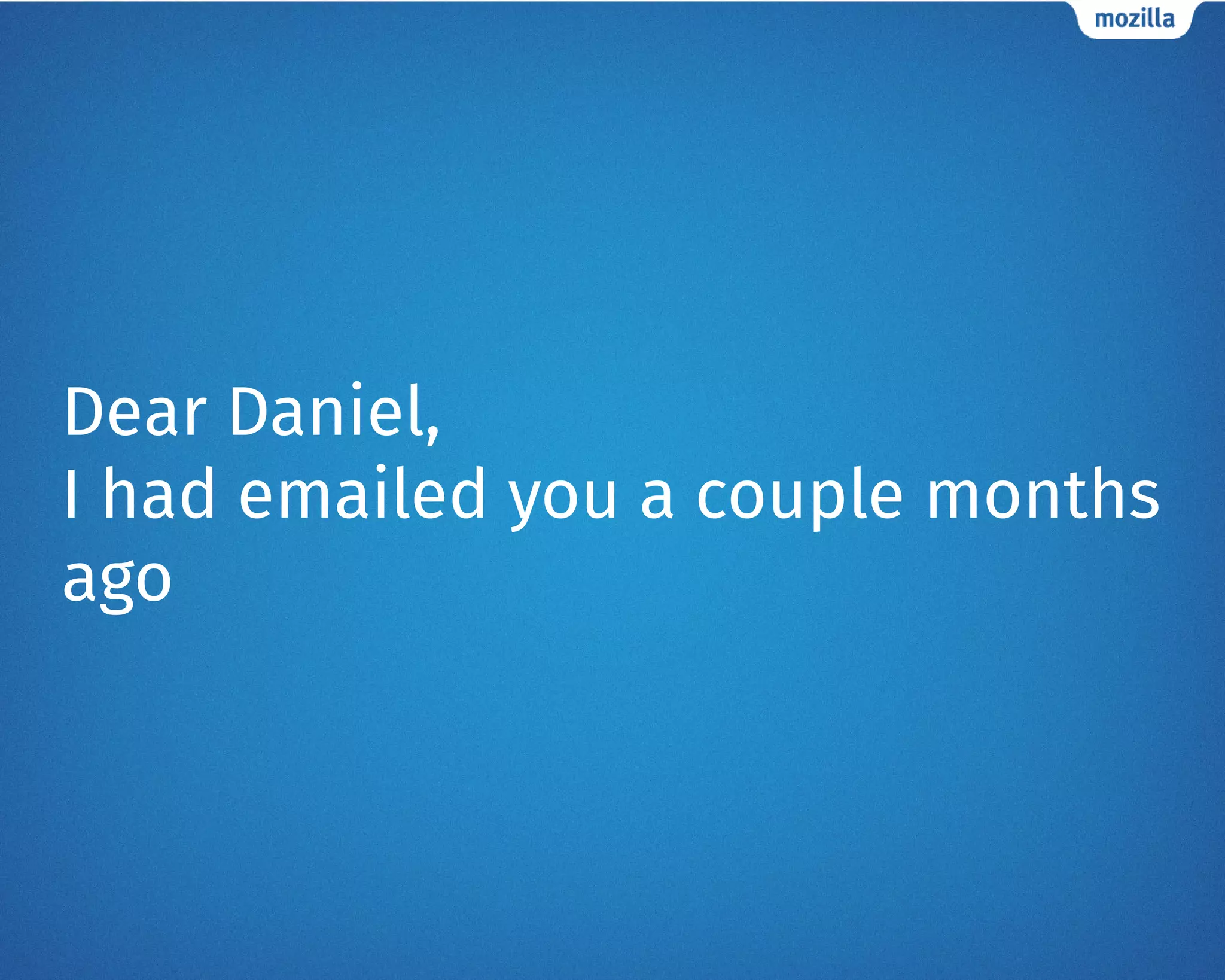 Dear Daniel,
I had emailed you a couple months
ago
 