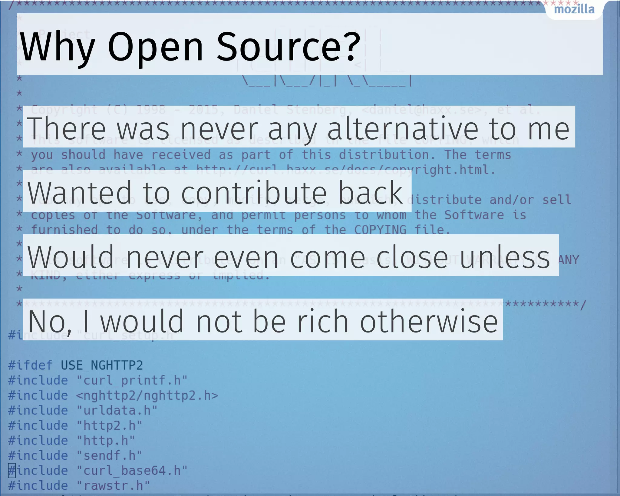 Why Open Source?
There was never any alternative to me
Wanted to contribute back
Would never even come close unless
No, I would not be rich otherwise
 