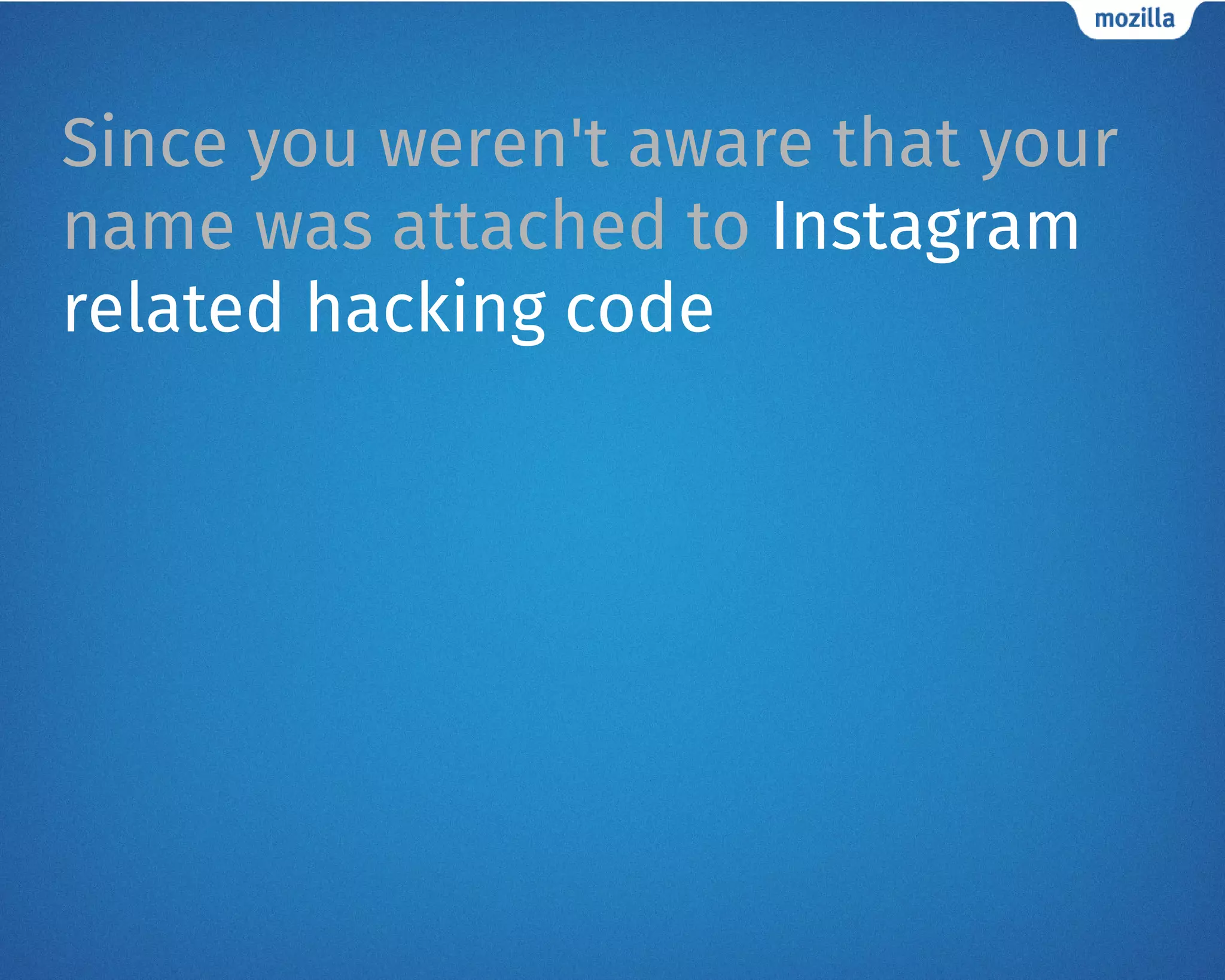 Since you weren't aware that your
name was attached to Instagram
related hacking code
 
