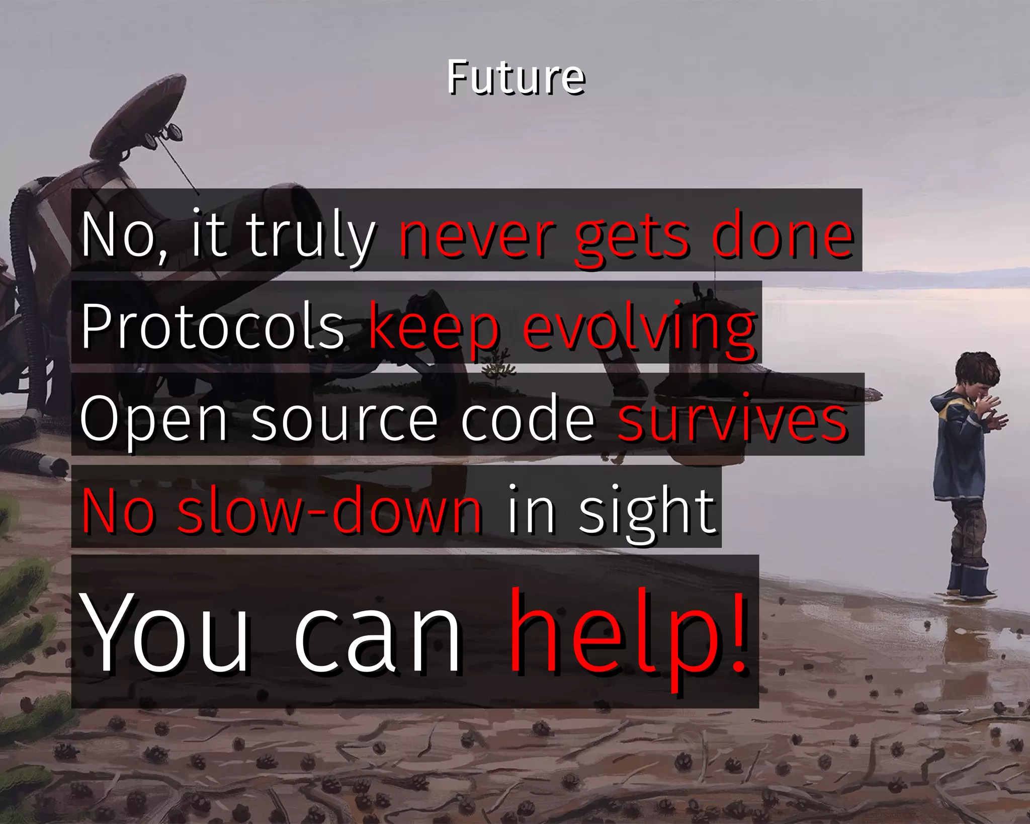 FutureFuture
No, it trulyNo, it truly never gets donenever gets done
ProtocolsProtocols keep evolvingkeep evolving
Open source codeOpen source code survivessurvives
No slow-downNo slow-down in sightin sight
You canYou can help!help!
 
