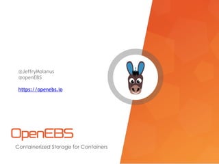 Containerized Storage for Containers
@JeffryMolanus
@openEBS
https://openebs.io
 