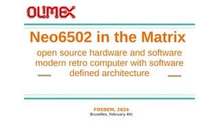 FOSDEM, 2024
Bruxelles, February 4th
Neo6502 in the Matrix
open source hardware and software
modern retro computer with software
defined architecture
 