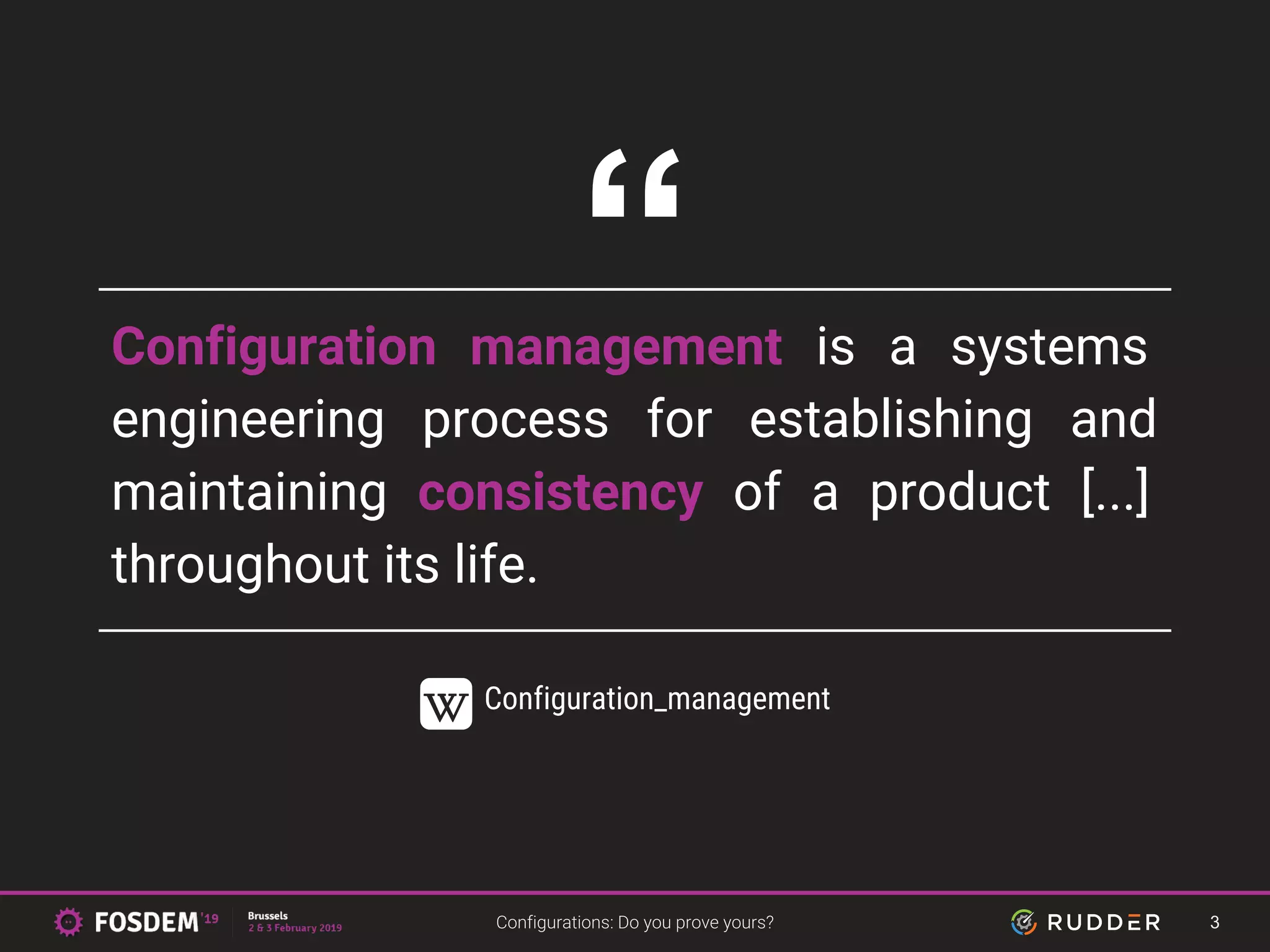 Configuration management is a systems
engineering process for establishing and
maintaining consistency of a product [...]
throughout its life.
Configuration_management
“
3
 