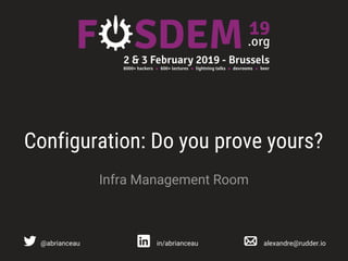 Configuration: Do you prove yours?
Infra Management Room
@abrianceau in/abrianceau alexandre@rudder.io
 