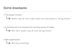 Some drawbacks

• The system is lossy
         Events may be lost when nodes are overloaded or during failure



• A worka...