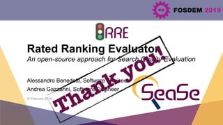FOSDEM 2019
Rated Ranking Evaluator
An open-source approach for Search Quality Evaluation
Alessandro Benedetti, Software E...