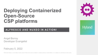 Deploying Containerized
Open-Source
CSP platforms
ALFRESCO AND NUXEO IN ACTION!
February 5, 2022
©2022 Hyland Software, Inc. and its affiliates. All rights reserved. All Hyland product names are registered or unregistered trademarks of Hyland Software, Inc. or its affiliates in the United States and other countries.
Angel Borroy
Developer Evangelist
 