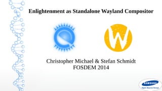 Enlightenment as Standalone Wayland Compositor

Christopher Michael & Stefan Schmidt
FOSDEM 2014

 