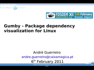 Energia Open Source




       Gumby - Package dependency
       visualization for Linux




                                André Guerreiro
                          andre.guerreiro@caixamagica.pt
                               6th February 2011
                                Gumby: Package dependency Vizualization for   1
                                                 Linux
 