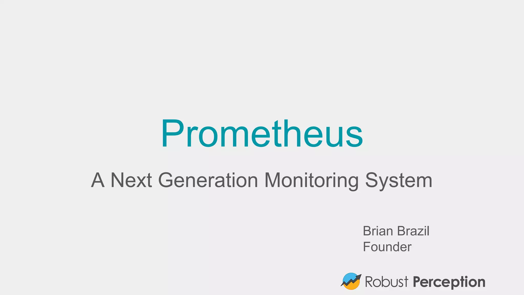 Brian Brazil
Founder
Prometheus
A Next Generation Monitoring System
 
