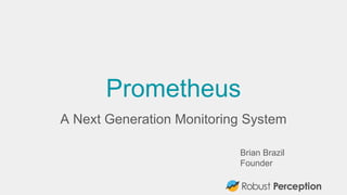 Brian Brazil
Founder
Prometheus
A Next Generation Monitoring System
 