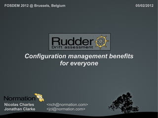 FOSDEM 2012 @ Brussels, Belgium               05/02/2012




          Configuration management benefits
                     for everyone




Nicolas Charles      <nch@normation.com>
Jonathan Clarke      <jcl@normation.com>
                               
 