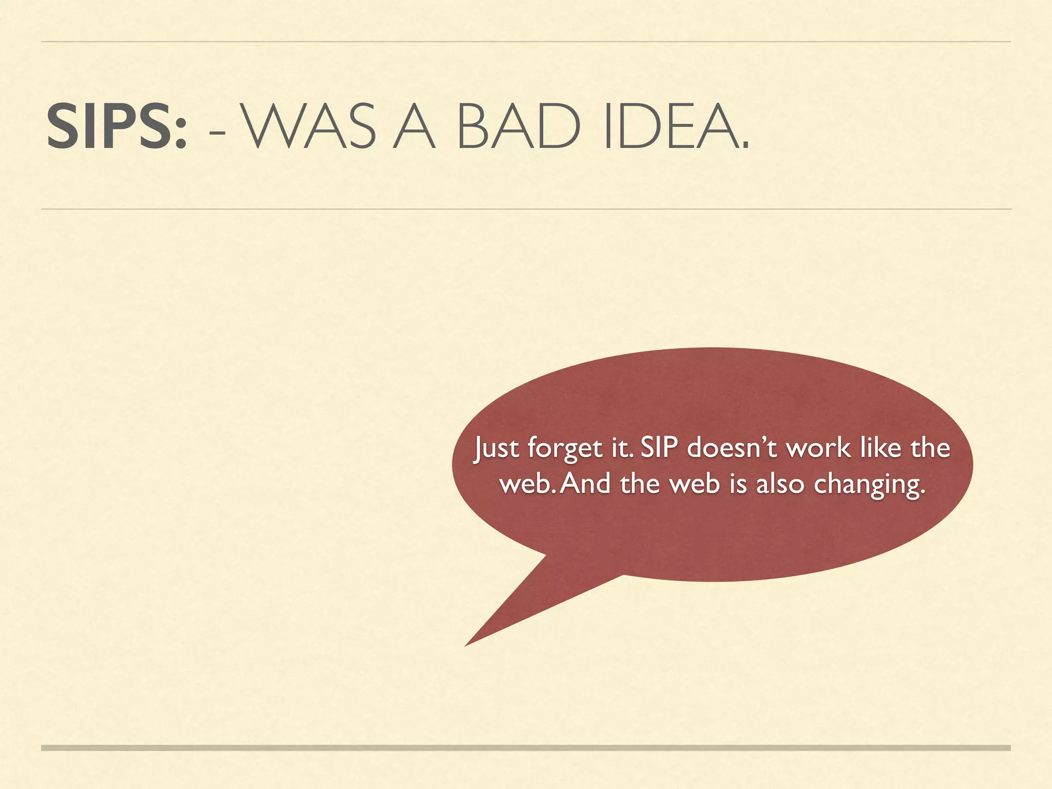 SIPS: - WAS A BAD IDEA.
Just forget it. SIP doesn’t work like the
web.And the web is also changing.
 