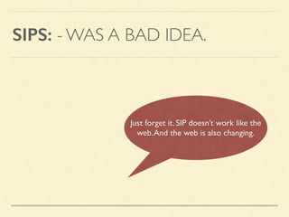 SIPS: - WAS A BAD IDEA.
Just forget it. SIP doesn’t work like the
web.And the web is also changing.
 