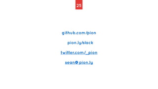 25
github.com/pion


pion.ly/slack


twitter.com/_pion


sean@pion.ly
 