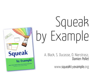 Squeak
by Example
 A. Black, S. Ducasse, O. Nierstrasz,
                       Damien Pollet

         www.squeakbyexample.org
 