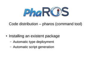 Code distribution – pharos (command tool)
●

Installing an existent package
–

Automatic type deployment

–

Automatic script generation

 