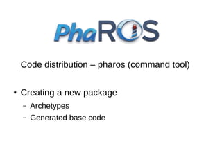 Code distribution – pharos (command tool)
●

Creating a new package
–

Archetypes

–

Generated base code

 