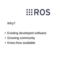 Why?
●

Existing developed software

●

Growing community

●

Know-how available

 