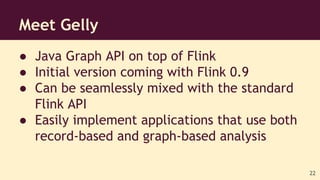 ● Java Graph API on top of Flink
● Initial version coming with Flink 0.9
● Can be seamlessly mixed with the standard
Flink...