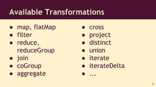 ● map, flatMap
● filter
● reduce,
reduceGroup
● join
● coGroup
● aggregate
Available Transformations
● cross
● project
● d...
