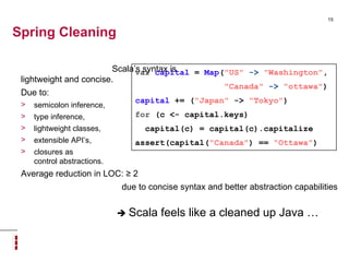 Spring Cleaning <ul><li>Scala’s syntax is  lightweight and concise.  </li></ul><ul><li>Due to: </li></ul><ul><ul><li>semic...