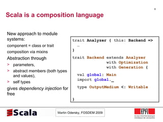 Scala is a composition language <ul><li>New approach to module systems: </li></ul><ul><ul><li>component = class or trait <...