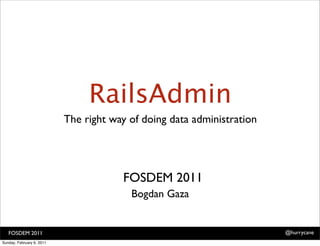 RailsAdmin
                           The right way of doing data administration




                                       FOSDEM 2011
                                         Bogdan Gaza


   FOSDEM 2011                                                          @hurrycane
Sunday, February 6, 2011
 