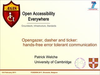 Opengazer, dasher and ticker:
                    hands-free error tolerant communication

                            Patrick Welche
                            University of Cambridge

5-6 February 2011       FOSDEM 2011, Brussels, Belgium
 