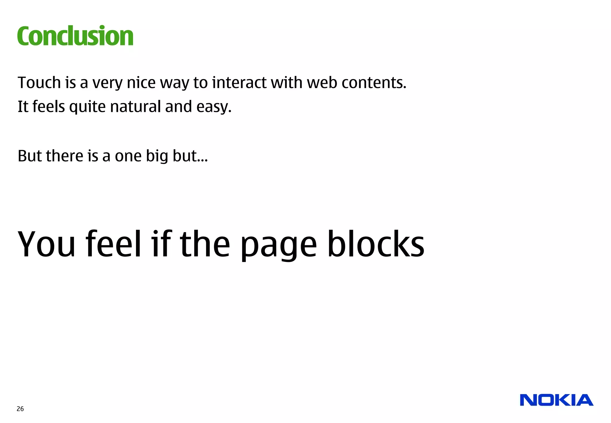 Conclusion
Touch is a very nice way to interact with web contents.
It feels quite natural and easy.


But there is a one big but…




You feel if the page blocks



26
 